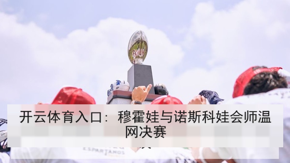 开云体育入口: 穆霍娃与诺斯科娃会师温网决赛
