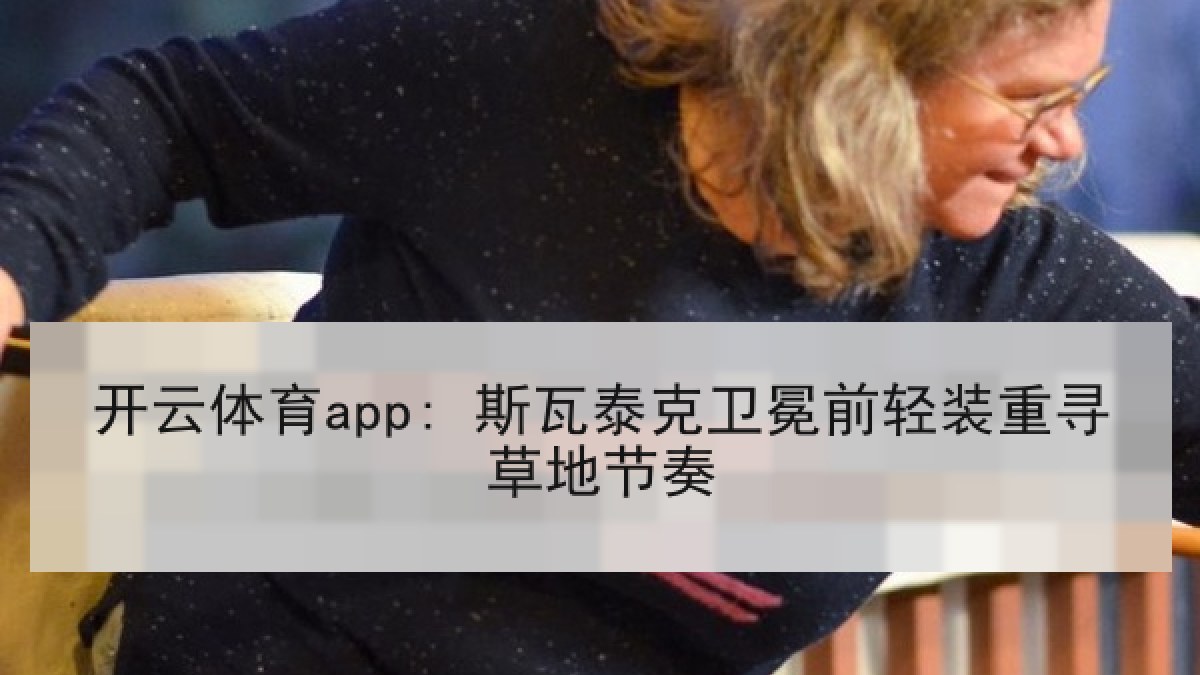 开云体育app: 斯瓦泰克卫冕前轻装重寻草地节奏 开云体育app: 斯瓦泰克卫冕前轻装重寻草地节奏