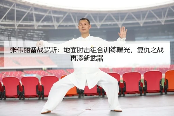 张伟丽备战罗斯：地面肘击组合训练曝光，复仇之战再添新武器
