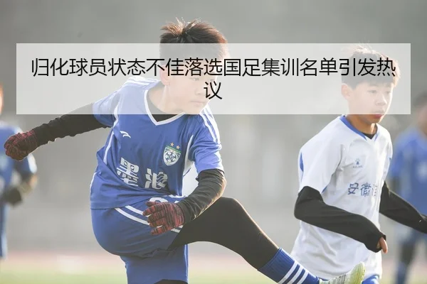 归化球员状态不佳落选国足集训名单引发热议