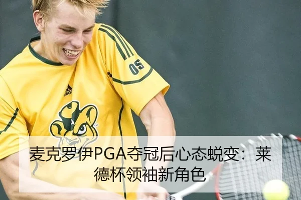 麦克罗伊PGA夺冠后心态蜕变：莱德杯领袖新角色