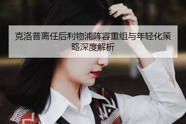ke-luo-pu-li-ren-hou-li-wu-pu-zhen-rong-chong-zu-yu-nian-qing-hua-ce-lve-shen-du-jie-xi-2-638.jpg