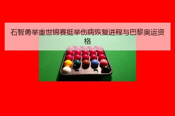 石智勇举重世锦赛挺举伤病恢复进程与巴黎奥运资格