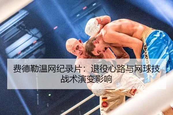费德勒温网纪录片：退役心路与网球技战术演变影响