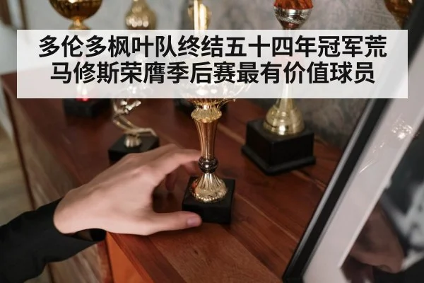 多伦多枫叶队终结五十四年冠军荒 马修斯荣膺季后赛最有价值球员