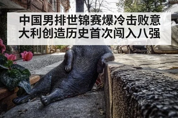 中国男排世锦赛爆冷击败意大利创造历史首次闯入八强