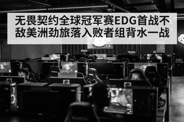无畏契约全球冠军赛EDG首战不敌美洲劲旅落入败者组背水一战