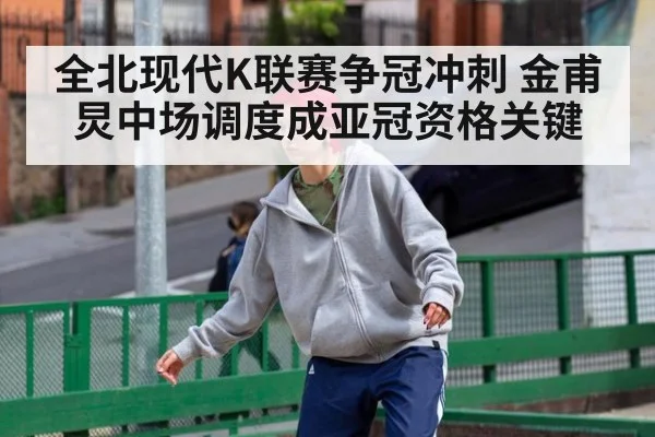 全北现代K联赛争冠冲刺 金甫炅中场调度成亚冠资格关键