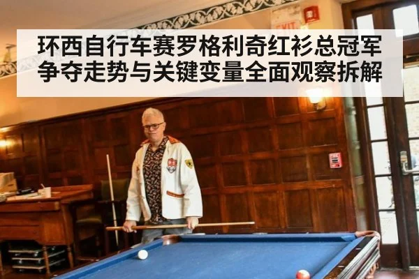 环西自行车赛罗格利奇红衫总冠军争夺走势与关键变量全面观察拆解
